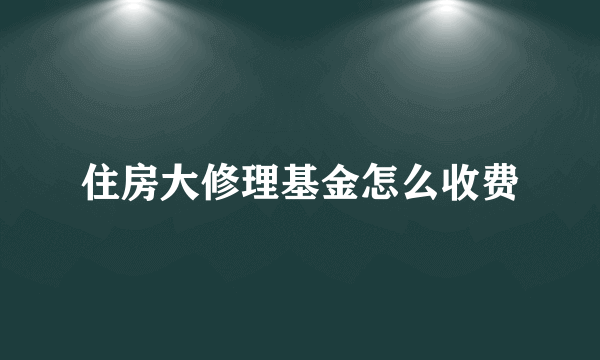 住房大修理基金怎么收费