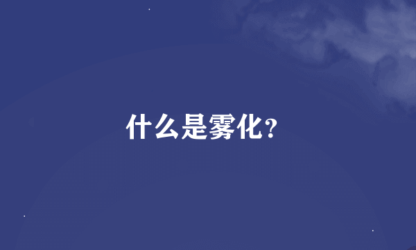 什么是雾化？