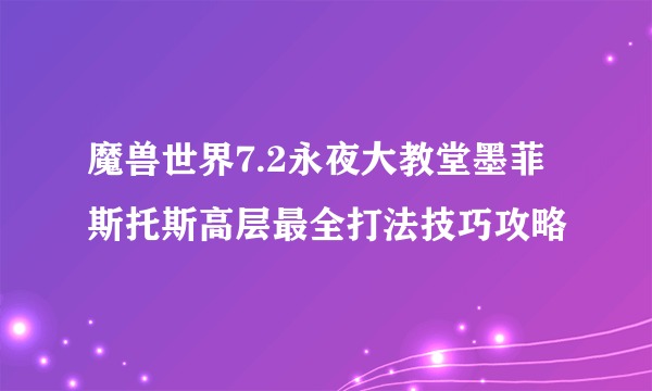 魔兽世界7.2永夜大教堂墨菲斯托斯高层最全打法技巧攻略