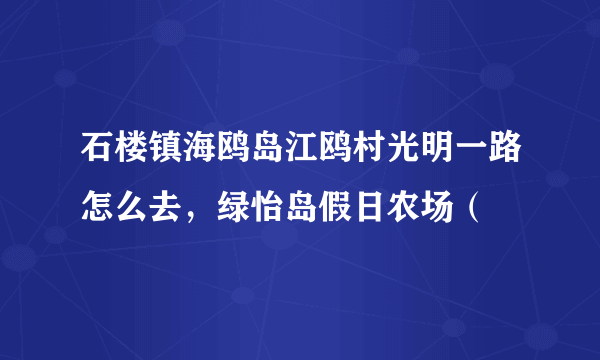 石楼镇海鸥岛江鸥村光明一路怎么去，绿怡岛假日农场（