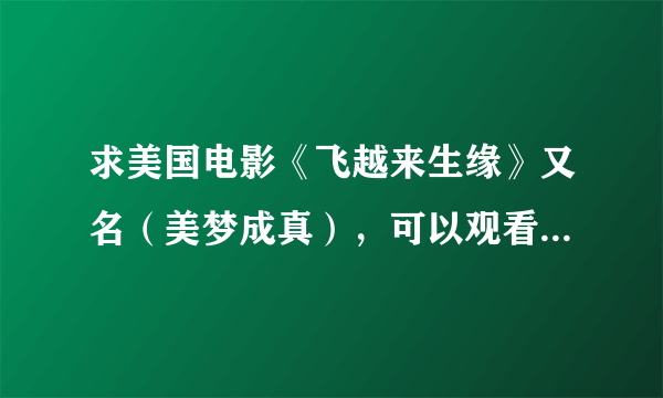 求美国电影《飞越来生缘》又名（美梦成真），可以观看的完整影片链接！