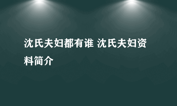 沈氏夫妇都有谁 沈氏夫妇资料简介