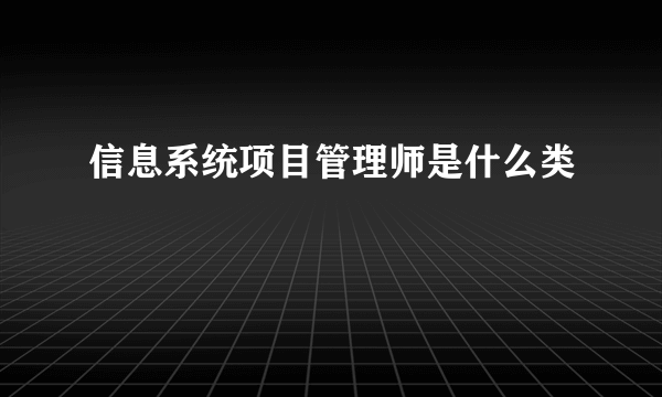 信息系统项目管理师是什么类