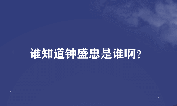 谁知道钟盛忠是谁啊？