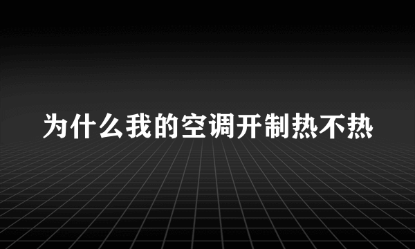 为什么我的空调开制热不热