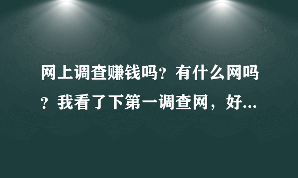 网上调查赚钱吗？有什么网吗？我看了下第一调查网，好少的调查啊，而爱调查上又一直不能通过，听别人说爱