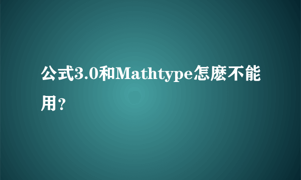 公式3.0和Mathtype怎麽不能用？