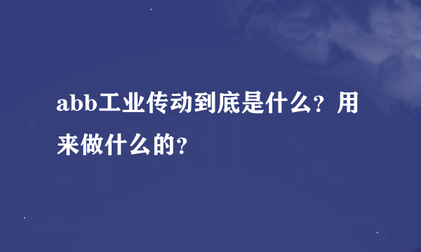 abb工业传动到底是什么？用来做什么的？