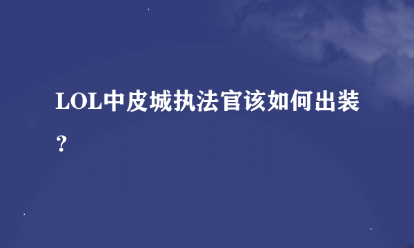 LOL中皮城执法官该如何出装？