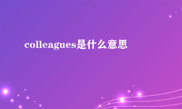 colleagues是什么意思