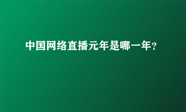 中国网络直播元年是哪一年？