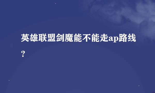 英雄联盟剑魔能不能走ap路线？