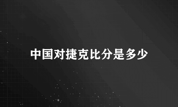 中国对捷克比分是多少