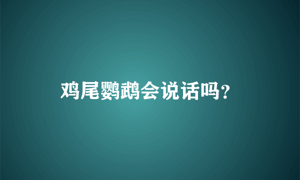 鸡尾鹦鹉会说话吗？