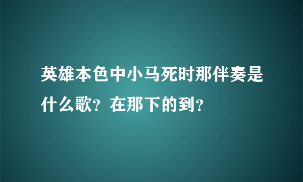 英雄本色中小马死时那伴奏是什么歌？在那下的到？