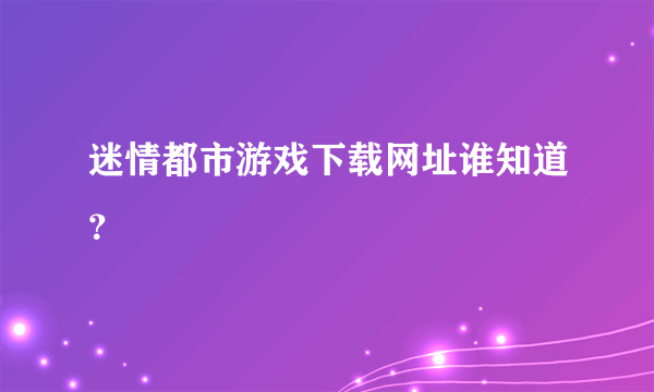 迷情都市游戏下载网址谁知道？