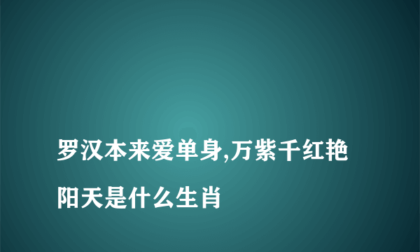 
罗汉本来爱单身,万紫千红艳阳天是什么生肖

