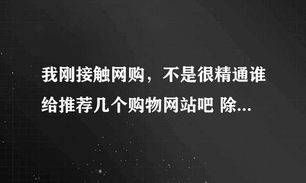 我刚接触网购，不是很精通谁给推荐几个购物网站吧 除了淘宝 拍拍 内些的