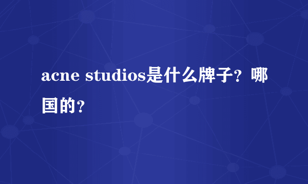 acne studios是什么牌子？哪国的？