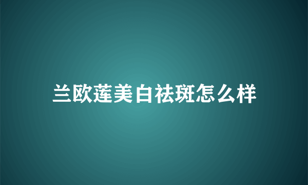 兰欧莲美白祛斑怎么样