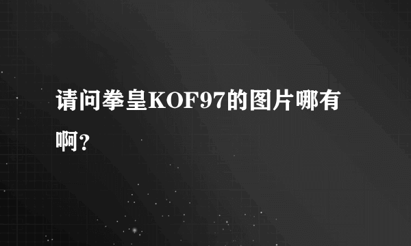 请问拳皇KOF97的图片哪有啊？