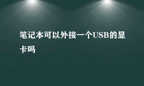 笔记本可以外接一个USB的显卡吗