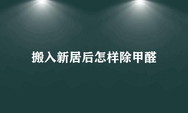 搬入新居后怎样除甲醛