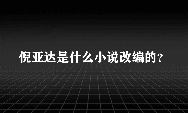 倪亚达是什么小说改编的？