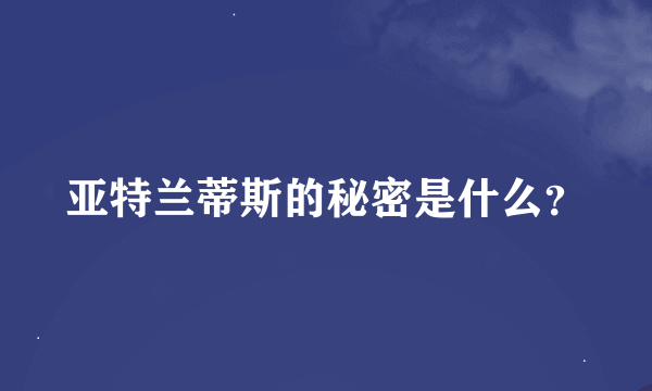 亚特兰蒂斯的秘密是什么？