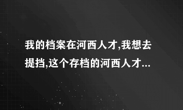 我的档案在河西人才,我想去提挡,这个存档的河西人才具体指 的是哪??具体在什么地方!!(好答案有加分)