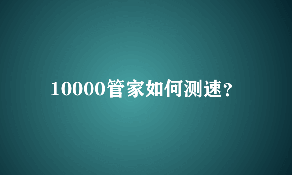 10000管家如何测速？