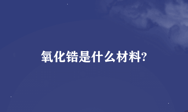 氧化锆是什么材料?