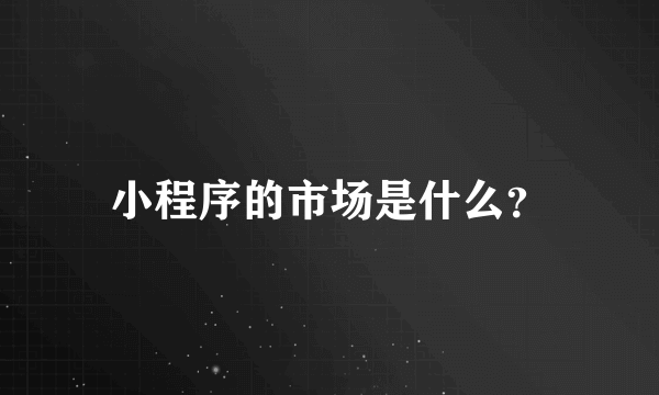 小程序的市场是什么？