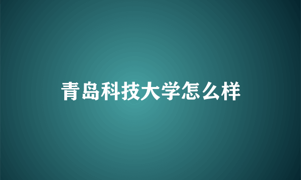 青岛科技大学怎么样