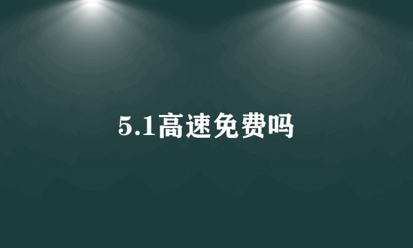 5.1高速免费吗