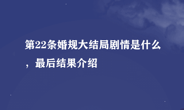 第22条婚规大结局剧情是什么，最后结果介绍