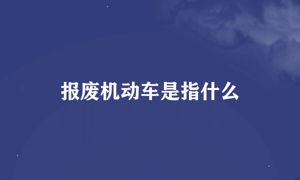 报废机动车是指什么