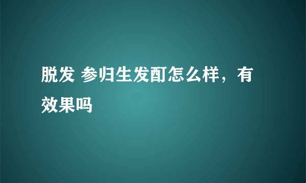 脱发 参归生发酊怎么样，有效果吗