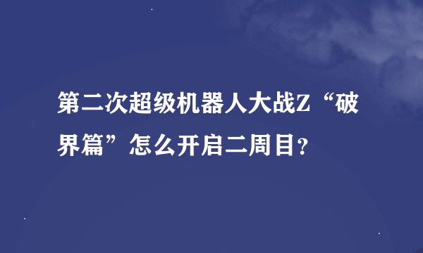 第二次超级机器人大战Z“破界篇”怎么开启二周目？