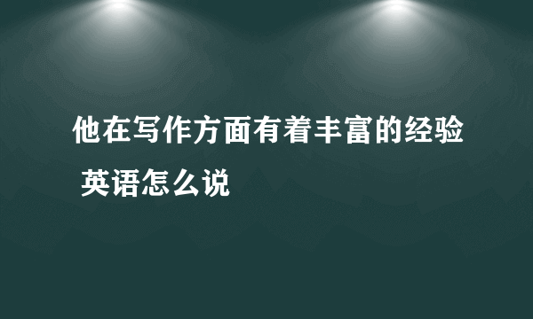 他在写作方面有着丰富的经验 英语怎么说