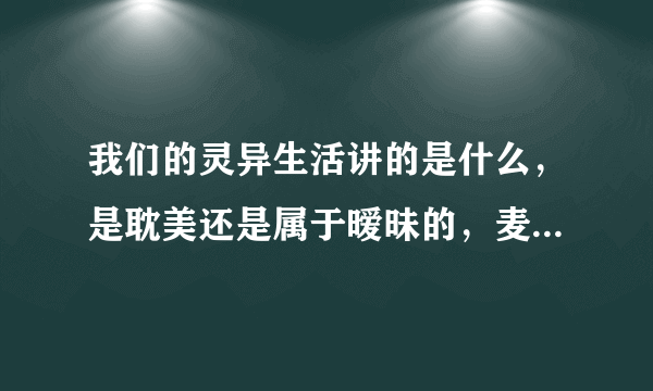 我们的灵异生活讲的是什么，是耽美还是属于暧昧的，麦乔是什么身份?