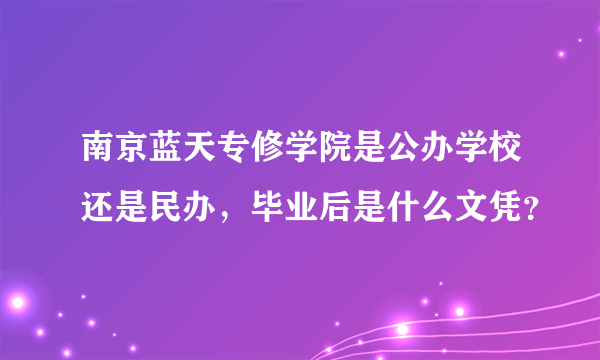 南京蓝天专修学院是公办学校还是民办，毕业后是什么文凭？