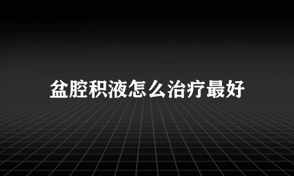 盆腔积液怎么治疗最好