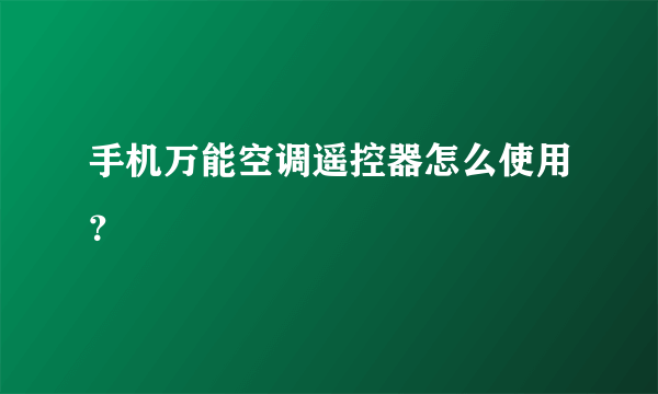 手机万能空调遥控器怎么使用？