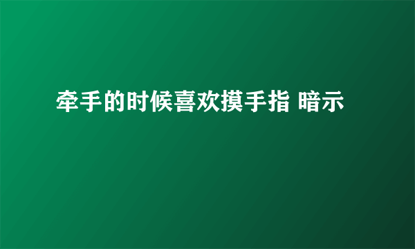 牵手的时候喜欢摸手指 暗示