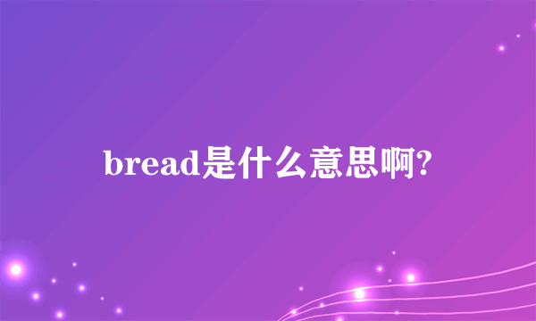 bread是什么意思啊?