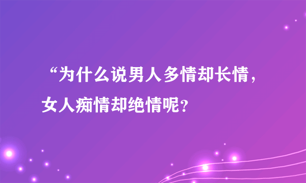 “为什么说男人多情却长情，女人痴情却绝情呢？