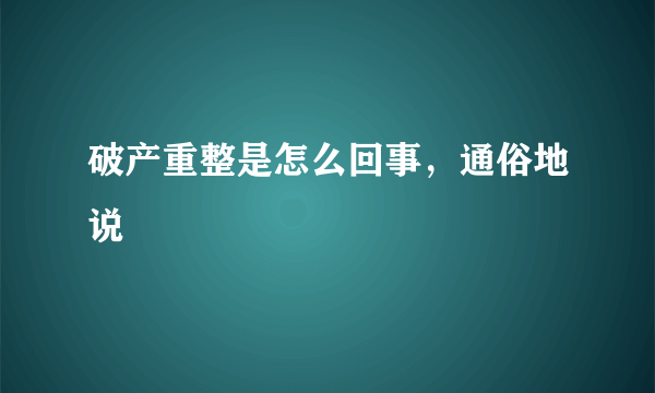 破产重整是怎么回事，通俗地说