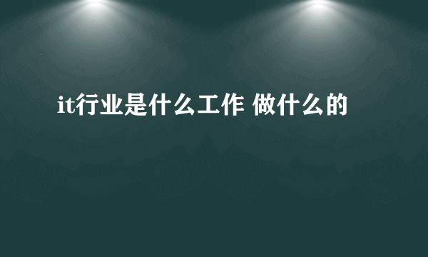 it行业是什么工作 做什么的