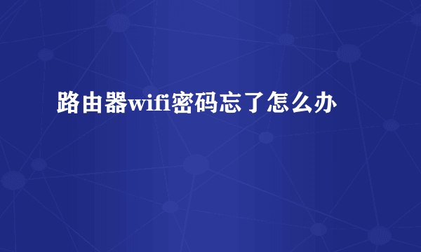 路由器wifi密码忘了怎么办